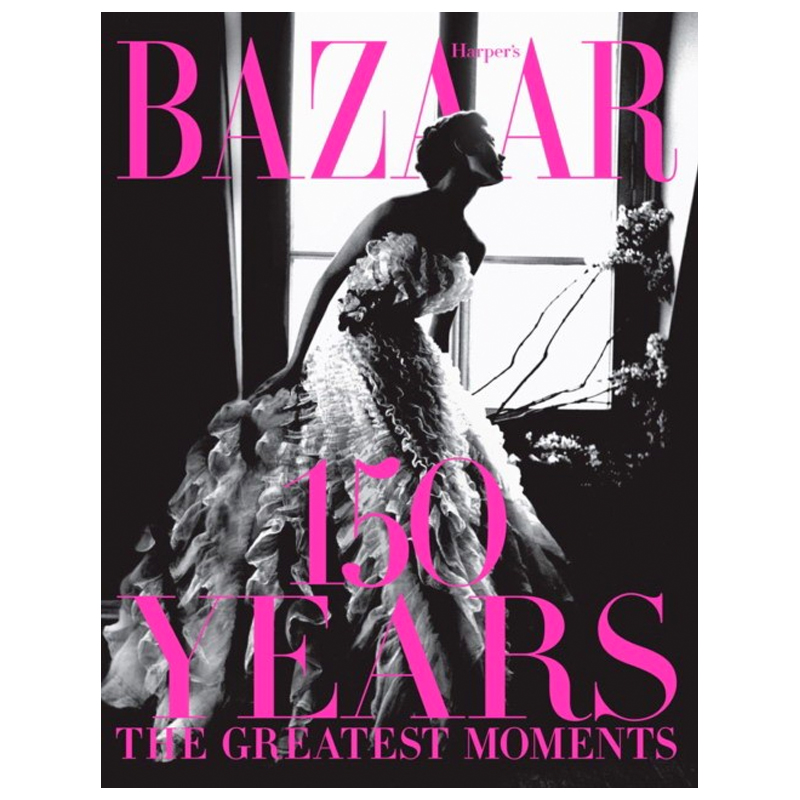 Harper`s Bazaar: 150 Years: The Greatest Moments Glenda Bailey   -- | Loft Concept 